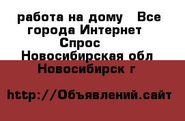 работа на дому - Все города Интернет » Спрос   . Новосибирская обл.,Новосибирск г.